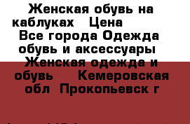 Женская обувь на каблуках › Цена ­ 1 000 - Все города Одежда, обувь и аксессуары » Женская одежда и обувь   . Кемеровская обл.,Прокопьевск г.